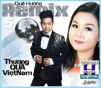 + A - CD Quê Hương Remix 5 :Thương Quá Việt Nam.