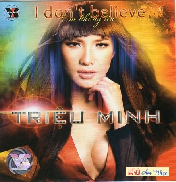 A - CD Trieu Minh : I don't Believe / Em Khong tin.