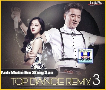 +  A  -    CD Top Dance Remix 3:Anh Muon Em Song Sao.